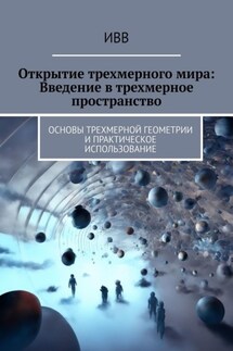 Открытие трехмерного мира: Введение в трехмерное пространство. Основы трехмерной геометрии и практическое использование - ИВВ