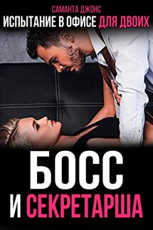 Босс и Секретарша (часть 2). Испытание в Офисе для Двоих - Саманта Джонс