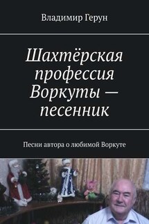 Шахтёрская профессия Воркуты – песенник. Песни автора о любимой Воркуте - Владимир Герун