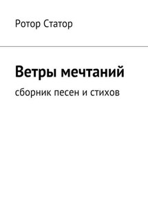 Ветры мечтаний. Сборник песен и стихов - Ротор Статор