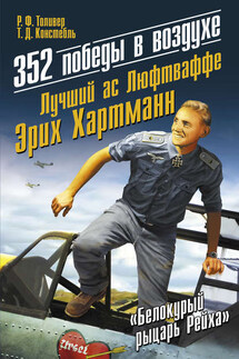 352 победы в воздухе. Лучший ас Люфтваффе Эрих Хартманн - Р. Ф. Толивер, Т. Дж. Констебль