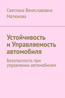 Устойчивость и Управляемость автомобиля. Безопасность при управлении автомобилем - Светлана Матюхова