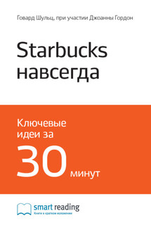 Ключевые идеи книги: Starbucks навсегда. Как спасти бизнес, не потеряв душу. Говард Шульц, при участии Джоанны Гордон - Smart Reading