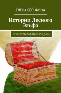 Истории Лесного Эльфа. Сказкотерапия взрослой души - Елена Сорокина