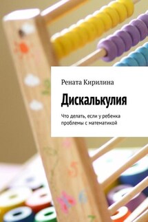 Дискалькулия. Что делать, если у ребенка проблемы с математикой - Рената Кирилина