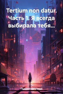 Tertium non datur. Часть 1. Я всегда выбирала тебя… - Резида Пышкина