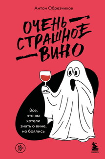 Очень страшное вино. Все, что вы хотели знать о вине, но боялись - Антон Обрезчиков