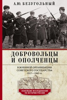 Добровольцы и ополченцы в военной организации Советского государства. 1917—1945 гг. - Алексей Безугольный