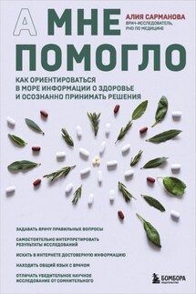 А мне помогло. Как ориентироваться в море информации о здоровье и осознанно принимать решения - Алия Сарманова