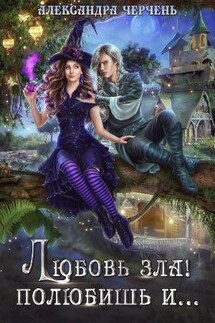 Любовь зла! Полюбишь и.. - Александра Черчень