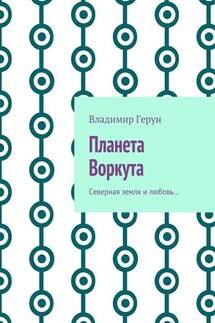 Планета Воркута. Северная земля и любовь… - Владимир Герун