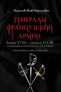 Генералы французской армии конца XVIII – начала XIX вв.: от Вальми до Ватерлоо и… не только! Книга первая: от Аббе до Вьяланна - Яков Нерсесов
