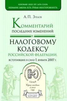 Комментарий последних изменений к налоговому кодексу Российской Федерации, вступивших в силу с 01.01.07 - Александр Зрелов
