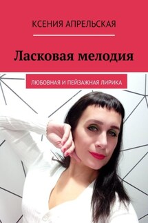 Ласковая мелодия. Любовная и пейзажная лирика - Ксения Апрельская