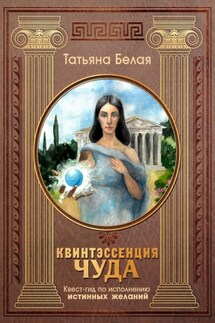 Квинтэссенция чуда. Квест-гид по исполнению истинных желаний - Татьяна Белая