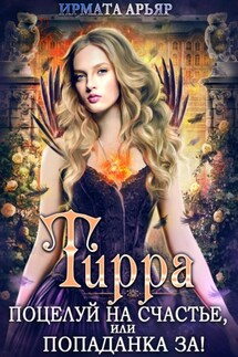Тирра. Поцелуй на счастье, или Попаданка за! - Ирмата Арьяр