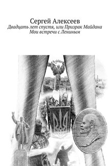 Двадцать лет спустя, или Призрак Майдана. Мои встречи с Лениным - Сергей Алексеев