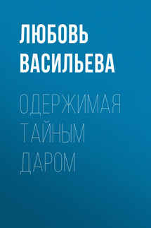 Одержимая тайным даром - Любовь Васильева