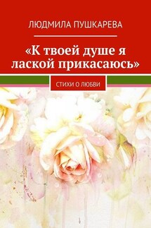 «К твоей душе я лаской прикасаюсь». Стихи о любви - Людмила Пушкарева