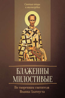 Блаженны милостивые. По творениям святителя Иоанна Златоуста - Людмила Исправникова