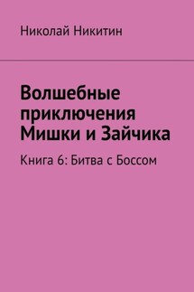 Волшебные приключения Мишки и Зайчика. Книга 6: Битва с Боссом - Николай Никитин