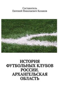 История футбольных клубов России. архангельская область - Евгений Казаков