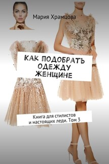 Как подобрать одежду женщине. Книга для стилистов и настоящих леди. Том 3 - Мария Храмцова