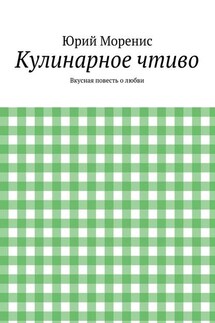 Кулинарное чтиво. Вкусная повесть о любви - Юрий Моренис