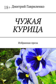 Чужая курица. Избранная проза - Дмитрий Гавриленко