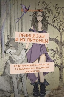 Принцессы и их питомцы. Короткие волшебные сказки с акварельными рисунками для девочек - Виктория Бородинова