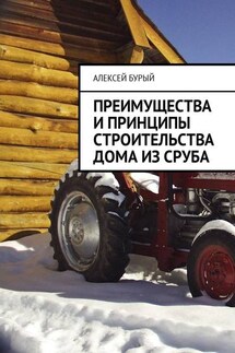 Преимущества и принципы строительства дома из сруба - Алексей Бурый