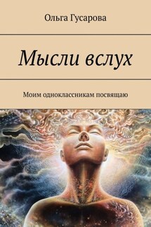 Мысли вслух. Моим одноклассникам посвящаю - Ольга Гусарова