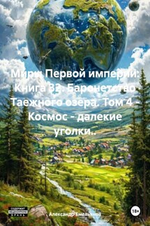 Миры Первой империи: Книга 32. Баронетство Таежного озера. Том 4 – Космос – далекие уголки.. - Александр Емельянов