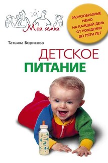 Детское питание. Разнообразные меню на каждый день от рождения до пяти лет - Татьяна Борисова