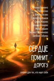 Сердце помнит дорогу. Сказки для тех, кто ищет себя! - Оксана Струнникова, Татьяна Аникина