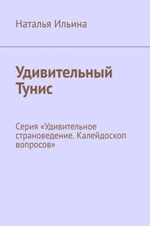 Удивительный Тунис. Серия «Удивительное страноведение. Калейдоскоп вопросов» - Наталья Ильина