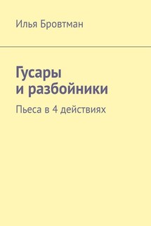 Гусары и разбойники. Пьеса в 4 действиях - Илья Бровтман