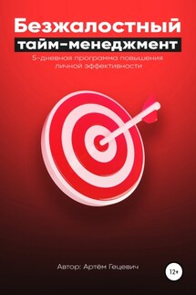 Безжалостный тайм-менеджмент: 5-дневная программа повышения личной эффективности - Артём Гецевич
