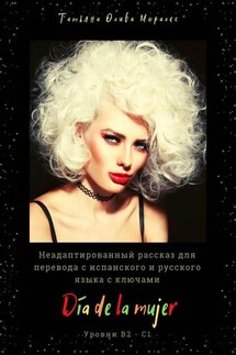 Día de la mujer. Неадаптированный рассказ для перевода с испанского и русского языка с ключами. Уровни В2 – С1 - Татьяна Олива Моралес