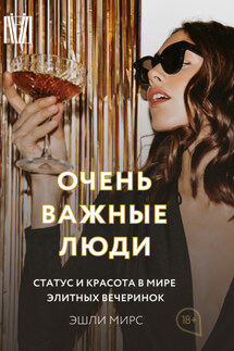 Очень важные люди. Статус и красота в мире элитных вечеринок - Эшли Мирс