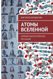 Атомы Вселенной. Сборник фантастических рассказов - Виктория Бородинова