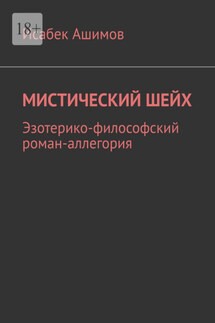 Мистический шейх. Эзотерико-философский роман-аллегория - Исабек Ашимов