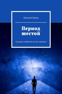 Период шестой. Сельские студенты (во все тяжкие) - Евгений Орлов