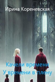 Качели времени. У времени в плену - Ирина Кореневская