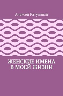 Женские имена в моей жизни - Алексей Ратушный
