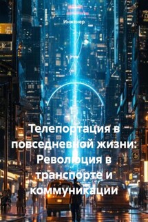 Телепортация в повседневной жизни: Революция в транспорте и коммуникации - Инженер