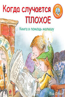 Когда случается плохое. Книга в помощь малышу - Тед О’Нил