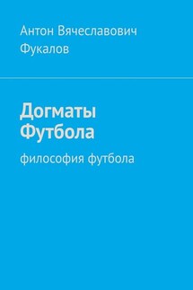 Догматы Футбола. Философия футбола - Антон Фукалов