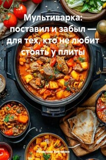 Мультиварка: поставил и забыл – для тех, кто не любит стоять у плиты - Романова Виктория