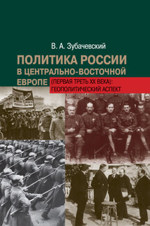 Политика России в Центрально-Восточной Европе (первая треть ХХ века): геополитический аспект - Виктор Зубачевский